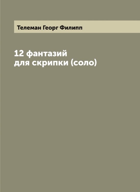 12 фантазий для скрипки (соло) Обложка книги «12 фантазий для скрипки (соло)» — Телеман Георг Филипп, ISBN 9785519764391