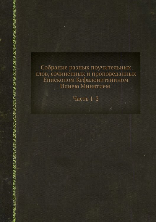 Собрание разных поучительных слов, сочиненных и проповеданных Епископом Кефалонитянином Илиею Минятием. Часть 1-2