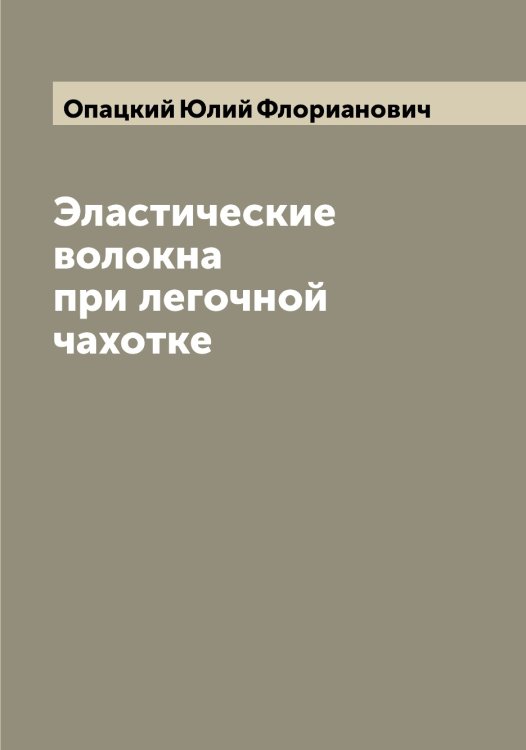 Эластические волокна при легочной чахотке Обложка книги «Эластические волокна при легочной чахотке» — Опацкий Юлий Флорианович, ISBN 9785521263530