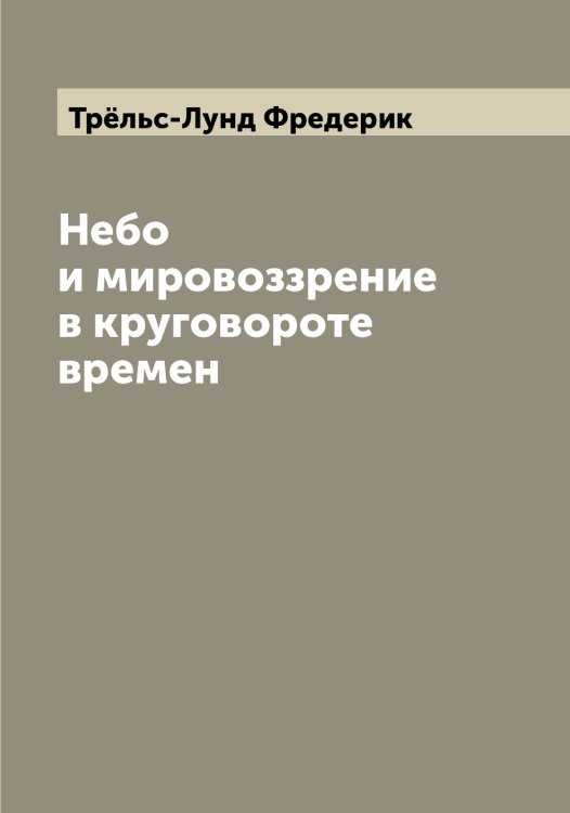 Обложка книги «Небо и мировоззрение в круговороте времен» — Трёльс-Лунд Фредерик, ISBN 9785519773942