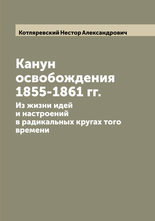 Обложка книги «Канун освобождения 1855-1861 гг.» — Котляревский Нестор Александрович, ISBN 9785519907491