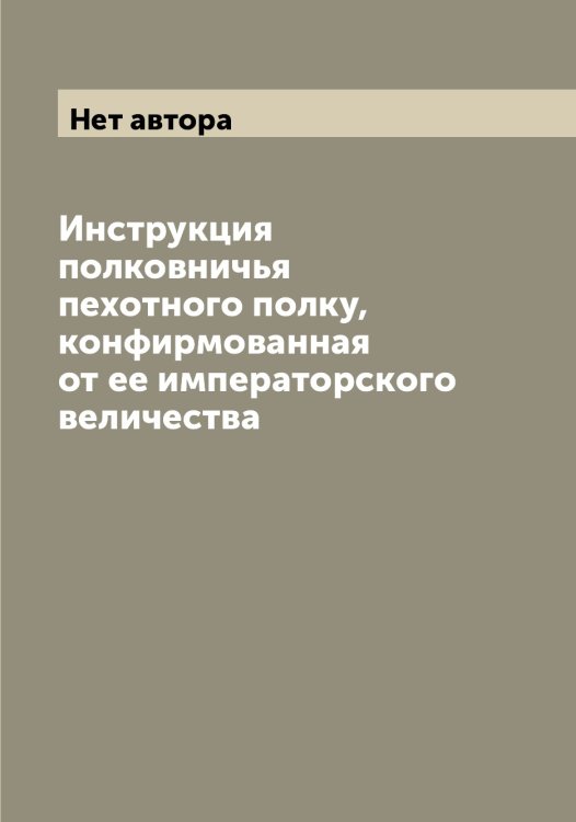 Обложка книги «Инструкция полковничья пехотного полку, конфирмованная от ее императорского величества» — Нет автора, ISBN 9785519816496