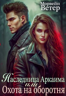 Обложка книги «Наследница Аркаима, или Охота на оборотня» — Морвейн Ветер, ISBN 9785524031372