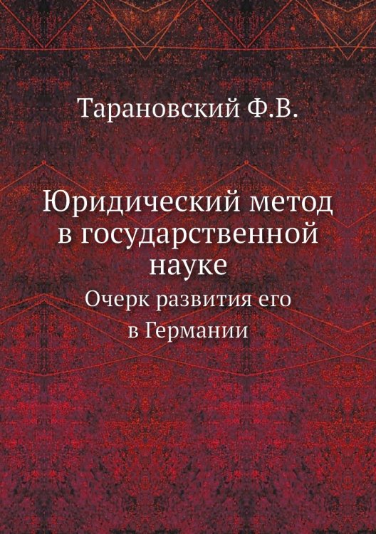 Обложка книги «Юридический метод в государственной науке» — Ф.В. Тарановский, ISBN 9785518070899