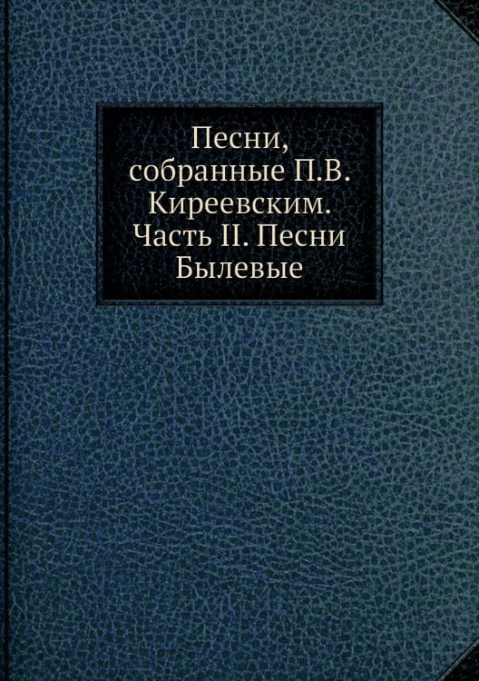 Песни, собранные П.В. Киреевским. Часть II. Песни Былевые