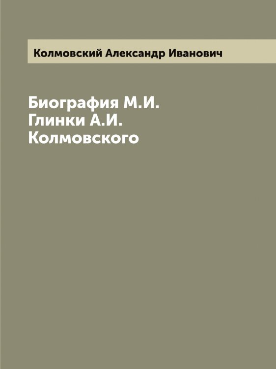 Биография М.И. Глинки А.И. Колмовского Обложка книги «Биография М.И. Глинки А.И. Колмовского» — Колмовский Александр Иванович, ISBN 9785519898232