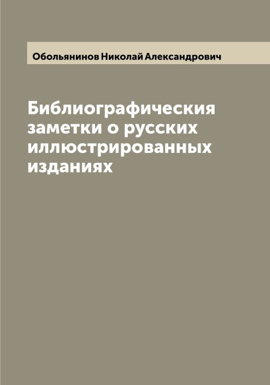 Обложка книги «Библиографическия заметки о русских иллюстрированных изданиях» — Обольянинов Николай Александрович, ISBN 9785521258260