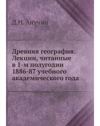 Древняя география. Лекции, читанные в 1-м полугодии 1886-87 учебного академического года