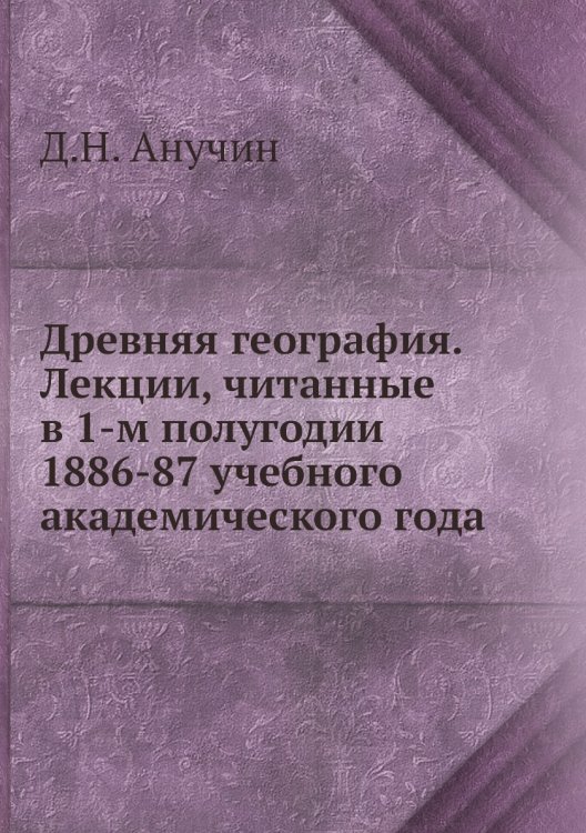 Древняя география. Лекции, читанные в 1-м полугодии 1886-87 учебного академического года