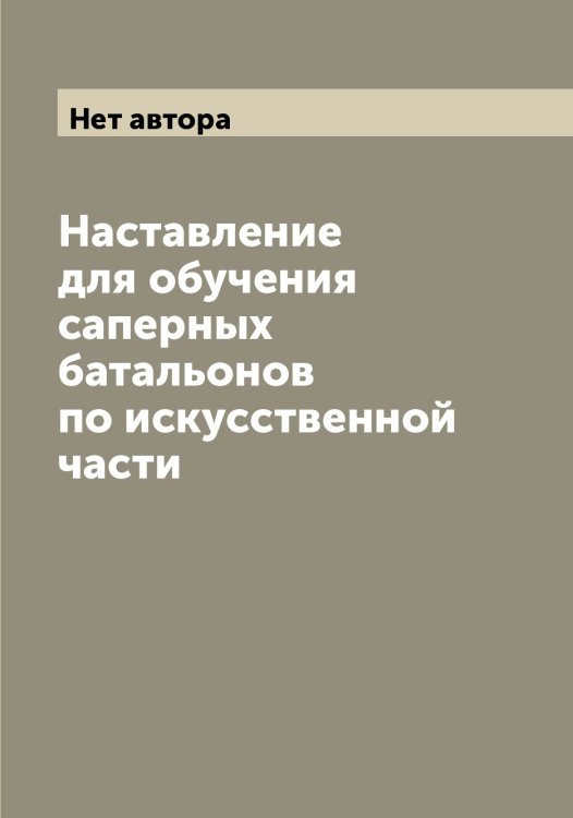 Обложка книги «Наставление для обучения саперных батальонов по искусственной части» — Нет автора, ISBN 9785519815741