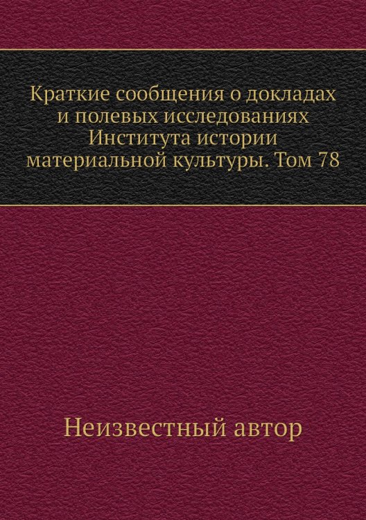 Краткие сообщения о докладах и полевых исследованиях Института истории материальной культуры. Том 78