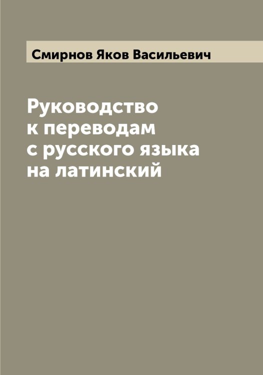 Обложка книги «Руководство к переводам с русского языка на латинский» — Смирнов Яков Васильевич, ISBN 9785519741521