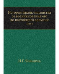 История франк-масонства от возникновения его до настоящего времени