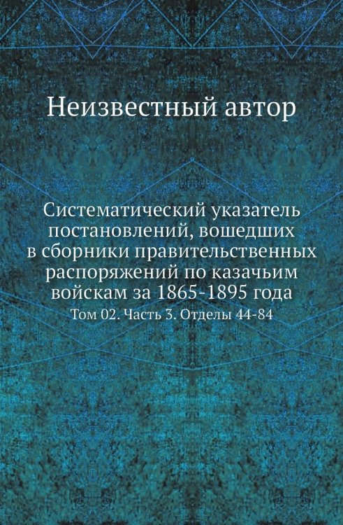 Систематический указатель постановлений, вошедших в сборники правительственных распоряжений по казачьим войскам за 1865-1895 года