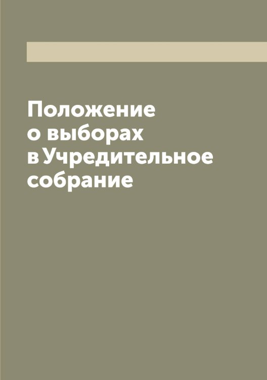 Обложка книги «Положение о выборах в Учредительное собрание» — Нет автора, ISBN 9785519813068
