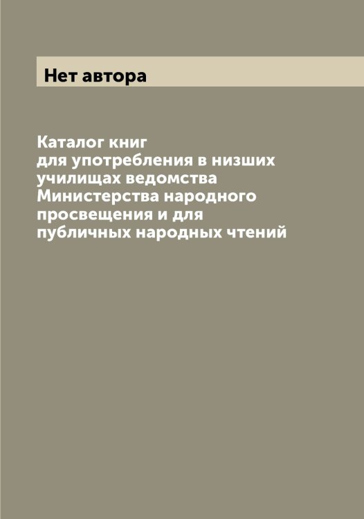 Обложка книги «Каталог книг для употребления в низших училищах ведомства Министерства народного просвещения и для публичных народных чтений» — Нет автора, ISBN 9785519831307