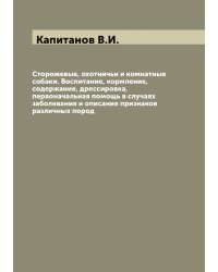 Сторожевые, охотничьи и комнатные собаки. Воспитание, кормление, содержание, дрессировка, первоначальная помощь в случаях заболевания и описание признаков различных пород