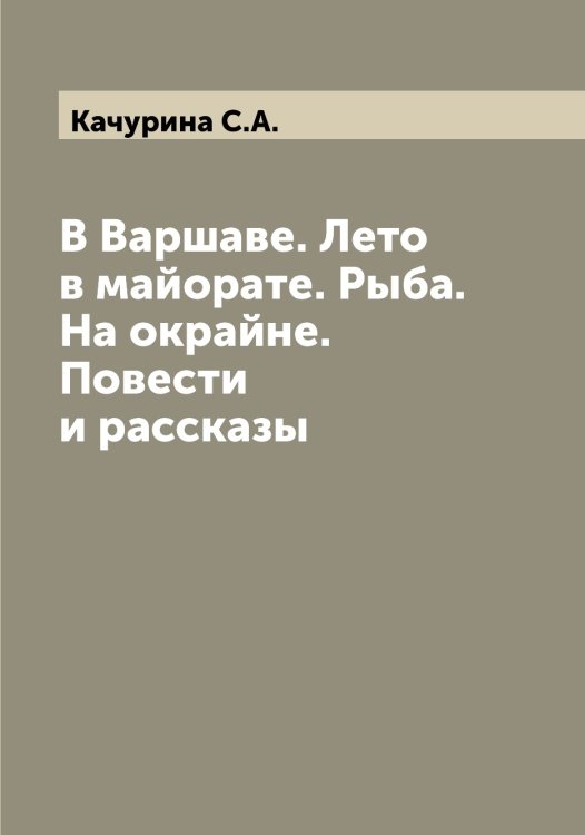 В Варшаве. Лето в майорате. Рыба. На окрайне. Повести и рассказы Обложка книги «В Варшаве. Лето в майорате. Рыба. На окрайне. Повести и рассказы» — Качурина С.А., ISBN 9785519887373
