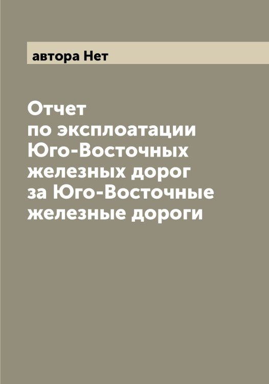 Обложка книги «Отчет по эксплоатации Юго-Восточных железных дорог за Юго-Восточные железные дороги» — автора Нет, ISBN 9785521393671
