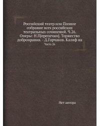 Российский театр или Полное собрание всех российских театральных сочинений. Ч.26. Оперы: Н.П[ерепечин]. Торжество добронравия. - Д.Горчаков. Калиф на
