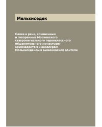 Слова и речи, сочиненные и говоренные Московского ставропигиального первоклассного общежительного монастыря архимадритом и кавалером Мельхиседеком в Симоновской обители