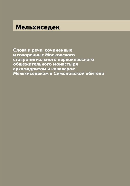 Обложка книги «Слова и речи, сочиненные и говоренные Московского ставропигиального первоклассного общежительного монастыря архимадритом и кавалером ом в Симоновской обители» — Мельхиседек, ISBN 9785519961738