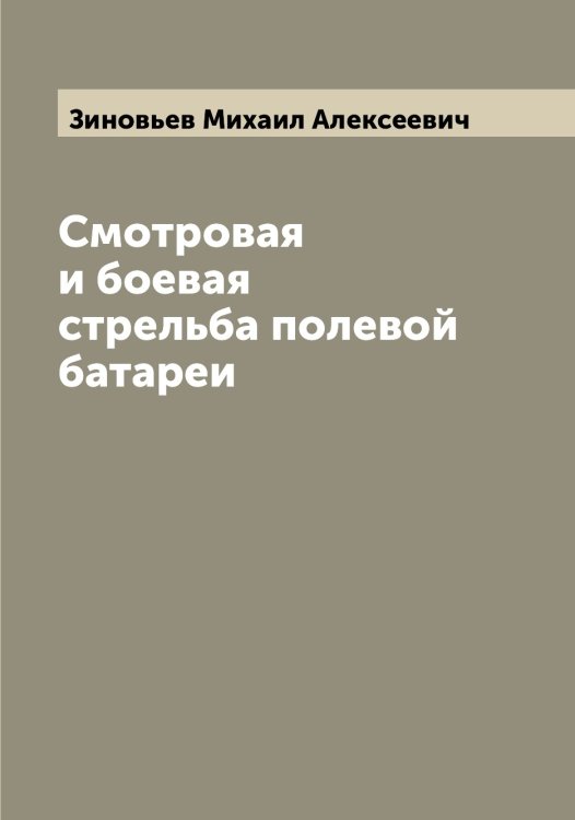 Обложка книги «Смотровая и боевая стрельба полевой батареи» — Зиновьев Михаил Алексеевич, ISBN 9785519862325