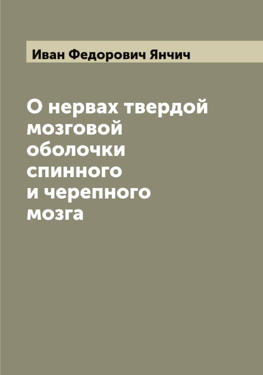 О нервах твердой мозговой оболочки спинного и черепного мозга Обложка книги «О нервах твердой мозговой оболочки спинного и черепного мозга» — Иван Федорович Янчич, ISBN 9785521397853