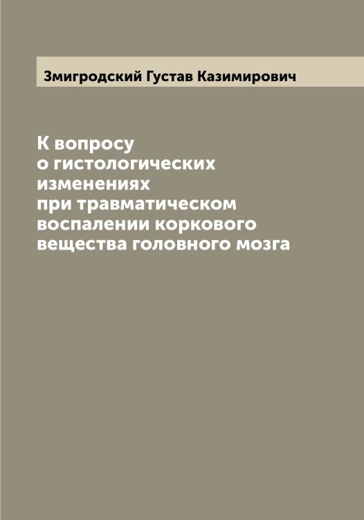 Обложка книги «К вопросу о гистологических изменениях при травматическом воспалении коркового вещества головного мозга» — Змигродский Густав Казимирович, ISBN 9785519862615