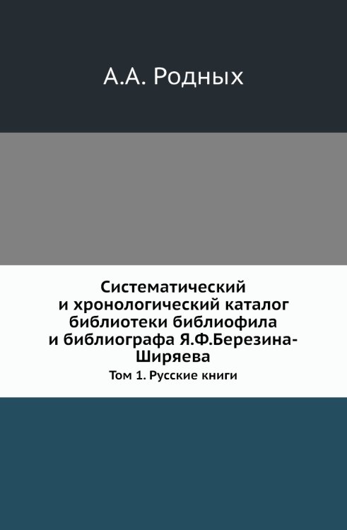 Систематический и хронологический каталог библиотеки библиофила и библиографа Я.Ф.Березина-Ширяева Систематический и хронологический каталог библиотеки библиофила и библиографа Я.Ф.Березина-Ширяева