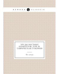 Труды местных комитетов. Том 40. Таврическая губерния