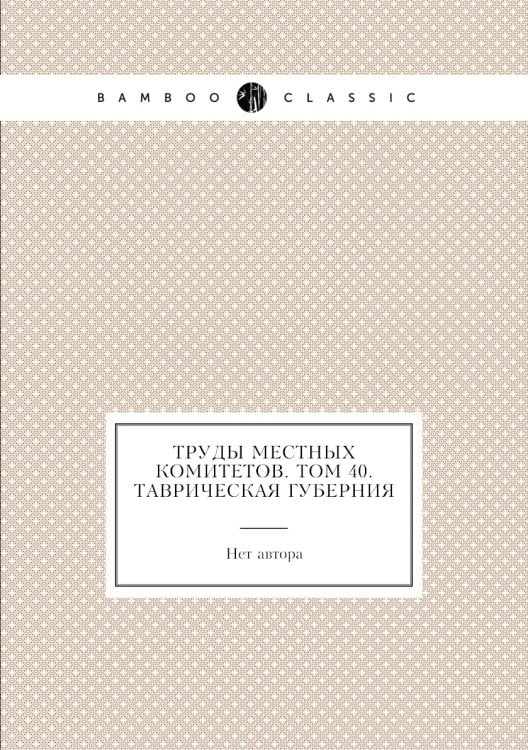 Труды местных комитетов. Том 40. Таврическая губерния