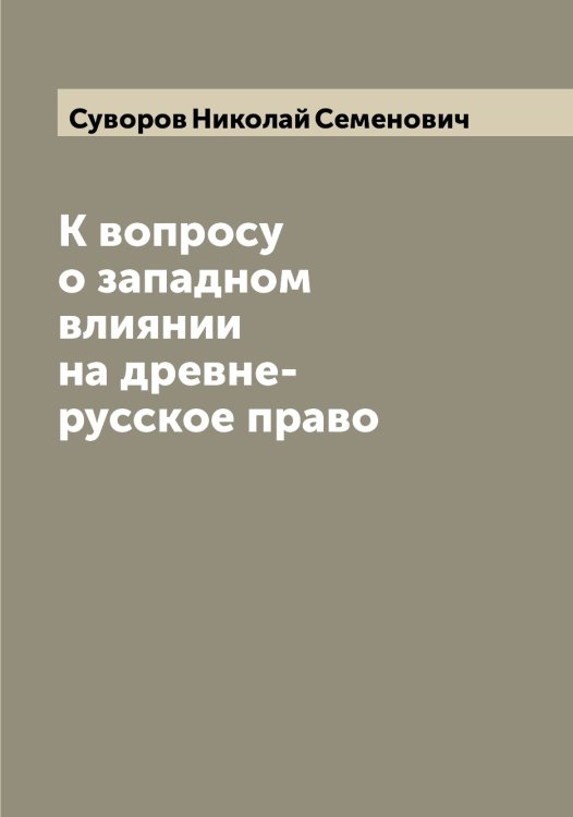 Обложка книги «К вопросу о западном влиянии на древне-русское право» — Суворов Николай Семенович, ISBN 9785519757720