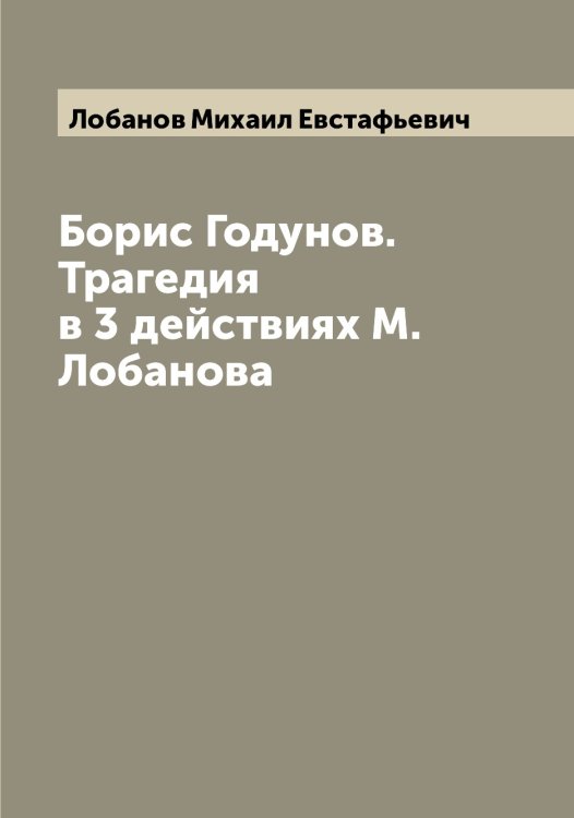 Обложка книги «Борис Годунов. Трагедия в 3 действиях М. Лобанова» — Лобанов Михаил Евстафьевич, ISBN 9785519937023