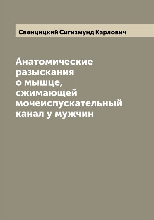 Анатомические разыскания о мышце, сжимающей мочеиспускательный канал у мужчин Обложка книги «Анатомические разыскания о мышце, сжимающей мочеиспускательный канал у мужчин» — Свенцицкий Сигизмунд Карлович, ISBN 9785519849951