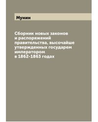 Сборник новых законов и распоряжений правительства, высочайше утвержденных государем императором в 1862-1863 годах