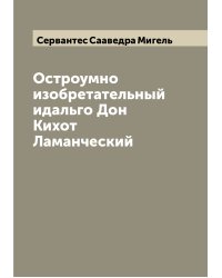 Остроумно изобретательный идальго Дон Кихот Ламанческий