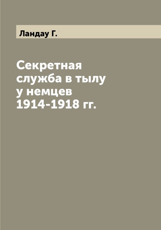 Обложка книги «Секретная служба в тылу у немцев 1914-1918 гг.» — Ландау Г., ISBN 9785519924313
