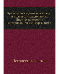 Краткие сообщения о докладах и полевых исследованиях Института истории материальной культуры. Том 6