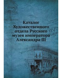 Каталог Художественного отдела Русского музея императора Александра III