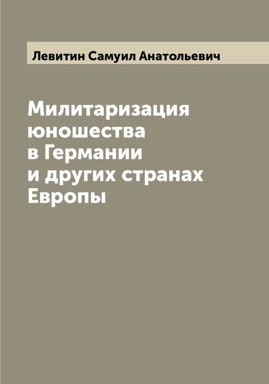 Обложка книги «Милитаризация юношества в Германии и других странах Европы» — Левитин Самуил Анатольевич, ISBN 9785519928076