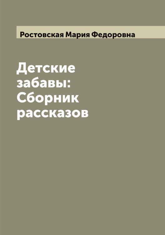 Обложка книги «Детские забавы: Сборник рассказов» — Ростовская Мария Федоровна, ISBN 9785519835473
