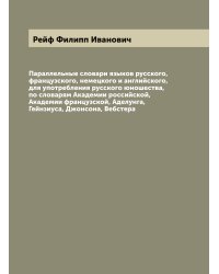 Параллельные словари языков русского, французского, немецкого и английского, для употребления русского юношества, по словарям Академии российской, Академии французской, Аделунга, Гейнзиуса, Джонсона, Вебстера