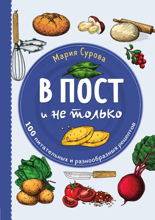 Обложка книги «В пост и не только. 100 питательных и разнообразных рецептов» — Мария Сурова, ISBN 9785042244049