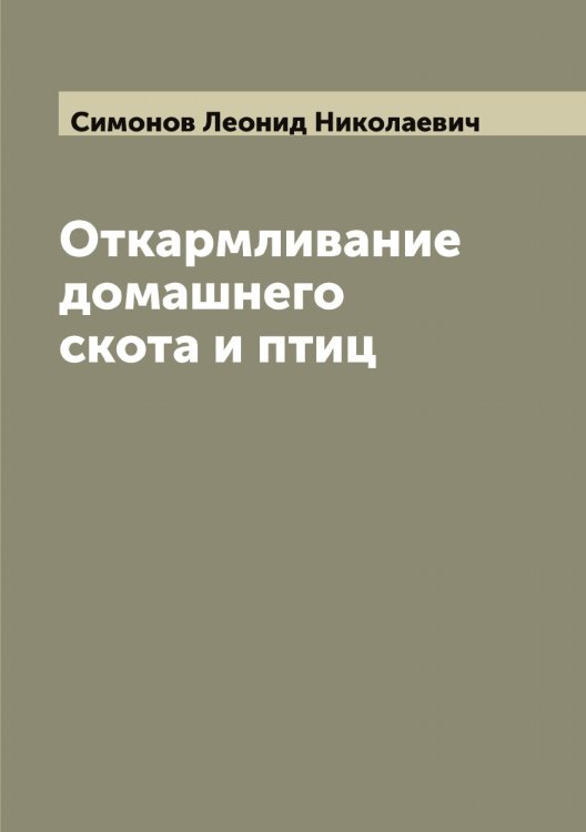 Откармливание домашнего скота и птиц Обложка книги «Откармливание домашнего скота и птиц» — Симонов Леонид Николаевич, ISBN 9785519735971