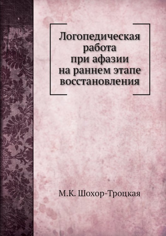 Обложка книги «Логопедическая работа при афазии на раннем этапе восстановления» — М.К. Шохор-Троцкая, ISBN 9785458388146