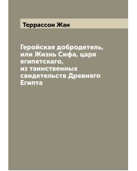 Геройская добродетель, или Жизнь Сифа, царя египетскаго, из таинственных свидетельств Древняго Египта