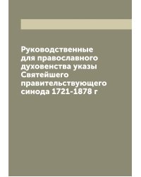 Руководственные для православного духовенства указы Святейшего правительствующего синода 1721-1878 г