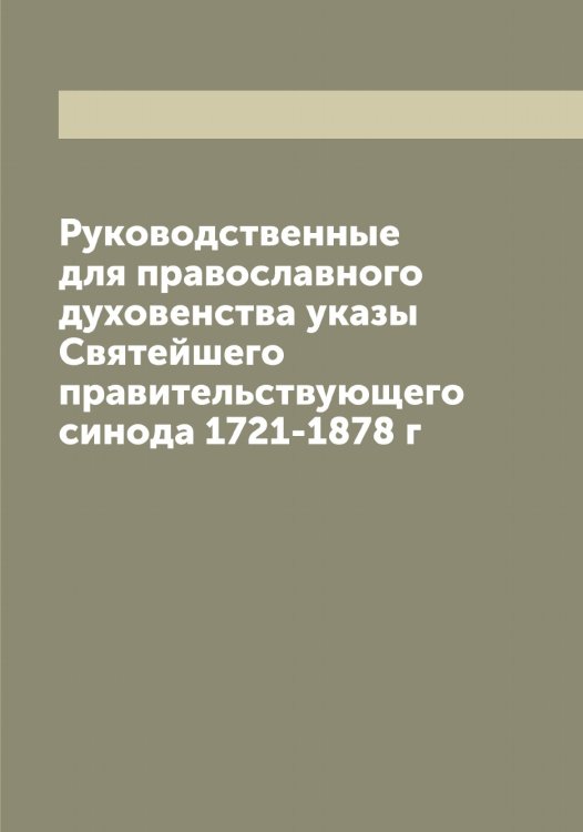 Обложка книги «Руководственные для православного духовенства указы Святейшего правительствующего синода 1721-1878 г» — Нет автора, ISBN 9785519833561