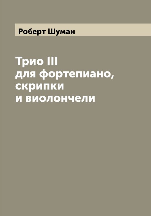 Обложка книги «Трио III для фортепиано, скрипки и виолончели» — Роберт Шуман, ISBN 9785521387533